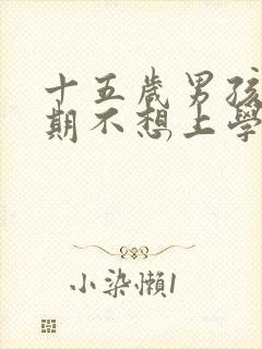 十五岁男孩叛逆期不想上学