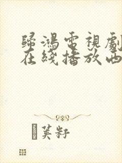 归鸿电视剧全集在线播放西瓜