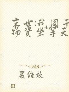 末世:我囤千亿物资坐等天灾 txt全本