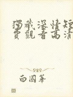 独藏深情短剧免费观看高清