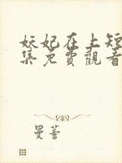 妖妃在上短剧全集免费观看