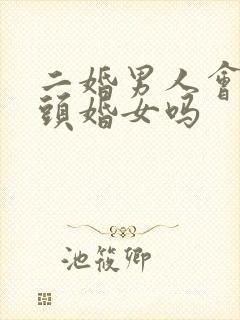 二婚男人会珍惜头婚女吗