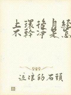 上环后月经一直不干净是怎么回事