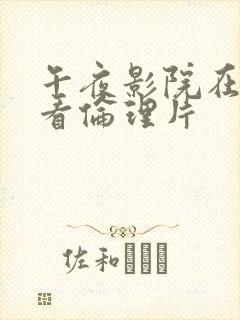 午夜影院在线观看伦理片