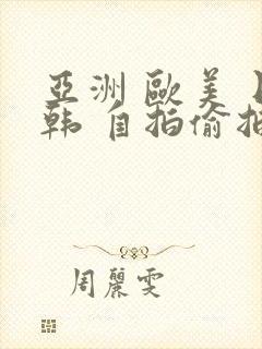 亚洲 欧美 日韩 自拍偷拍