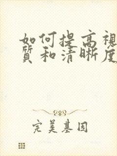 如何提高视频画质和清晰度