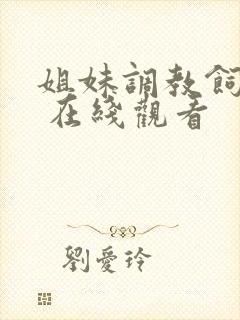 姐妹调教饲育者 在线观看