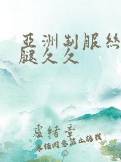 亚洲制服丝袜美腿久久