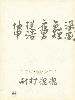他从夜色深处来申浩男短剧在线观看