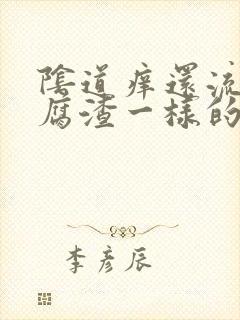 阴道痒还流像豆腐渣一样的东西是怎么了