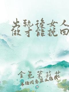 出轨后女人怎么做才能挽回