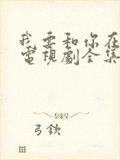 我要和你在一起电视剧全集免费播放