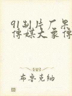 91制片厂果冻传媒大象传媒