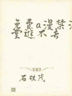 免费a漫禁漫天堂进不去