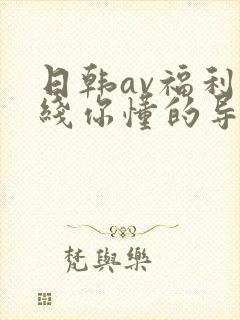 日韩av福利在线你懂的导航