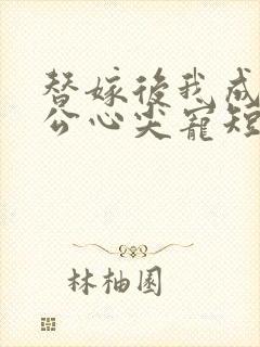 替嫁后我成了老公心尖宠短剧免费观看