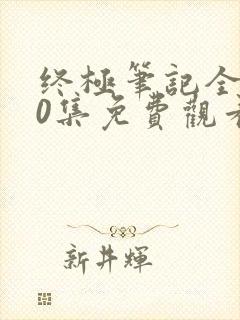 终极笔记全集60集免费观看