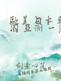 欧美 日本 韩国 亚洲 一区