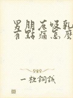 男朋友吸乳头后有点痛怎么缓解