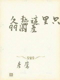 久热这里只精品99国产