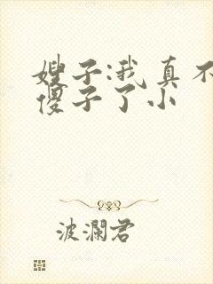 嫂子:我真不是傻子了小