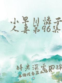 小早川怜子丰满人妻第96集