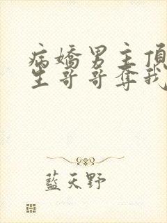 病娇男主顶替双生哥哥夺我入洞房