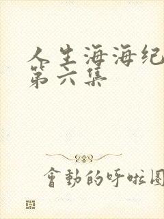 人生海海纪录片第六集
