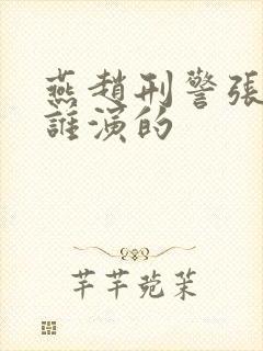 燕赵刑警张燕是谁演的