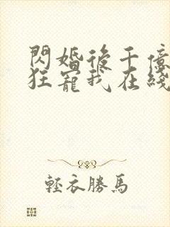 闪婚后千亿老公狂宠我在线看