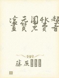 沧元图4k超清画质免费看