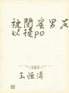 被闺蜜男友上错以后po