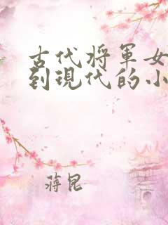 古代将军女穿越到现代的小说推荐