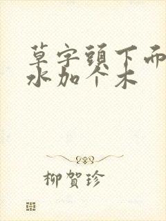 草字头下面三点水加个木