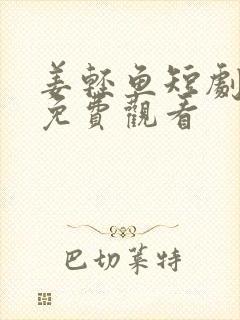 姜轻鱼短剧全集免费观看