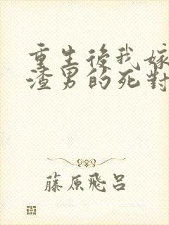 重生后我嫁给了渣男的死对头在线