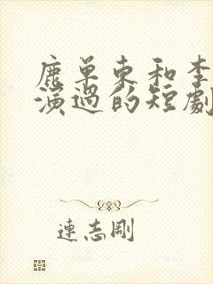 鹿单东和李柯以演过的短剧