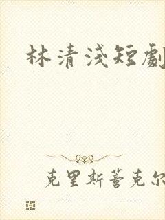 林清浅短剧