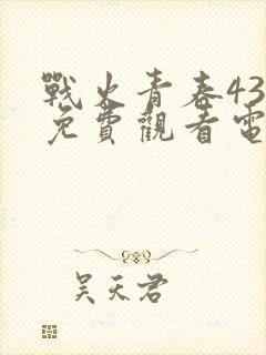 战火青春43集免费观看电视剧