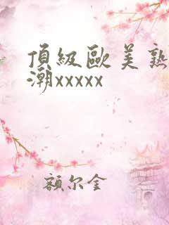 顶级欧美熟妇高潮xxxxx