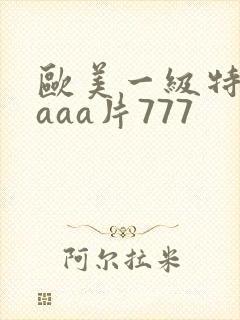 欧美一级特黄aaaa片777