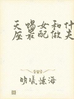 天蝎女和什么星座最配做夫妻