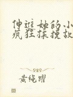 伸进她的小内裤疯狂揉摸故事