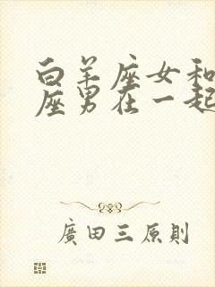 白羊座女和摩羯座男在一起合适吗