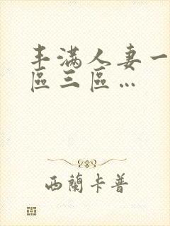 丰满人妻一区二区三区…