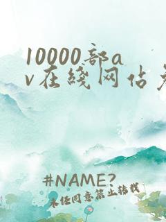 10000部av在线网站免费观看