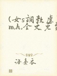 (女s调教虐男m,h,全文免费)
