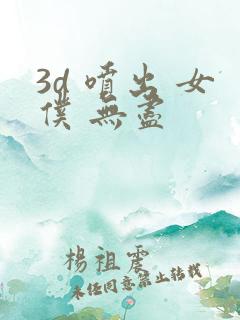 3d 喷出 女仆 无尽