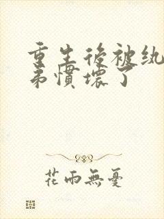 重生后被纨绔子弟惯坏了