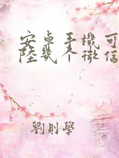 安卓手机可以登陆几个微信